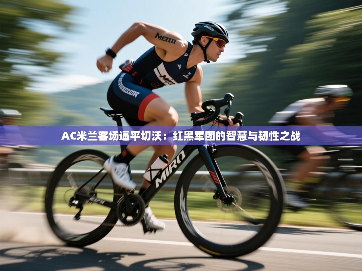 AC米兰客场逼平切沃:红黑军团的智慧与韧性之战 第2张