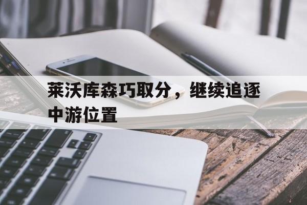 九游体育网页版登录入口-莱沃库森巧取分，继续追逐中游位置